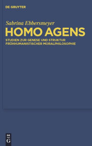 Title: Homo agens: Studien zur Genese und Struktur frühhumanistischer Moralphilosophie / Edition 1, Author: Sabrina Ebbersmeyer