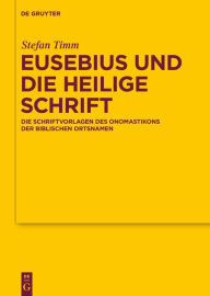 Title: Eusebius und die Heilige Schrift: Die Schriftvorlagen des Onomastikons der biblischen Ortsnamen, Author: Stefan Timm