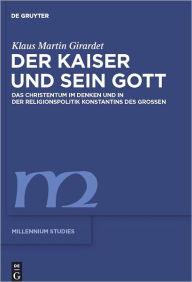 Title: Der Kaiser und sein Gott: Das Christentum im Denken und in der Religionspolitik Konstantins des Grossen, Author: Klaus M. Girardet