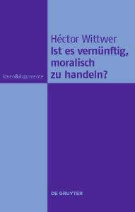 Title: Ist es vernünftig, moralisch zu handeln? / Edition 1, Author: Héctor Wittwer