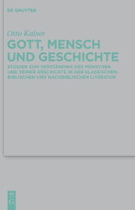 Title: Gott, Mensch und Geschichte: Studien zum Verständnis des Menschen und seiner Geschichte in der klassischen, biblischen und nachbiblischen Literatur, Author: Otto Kaiser