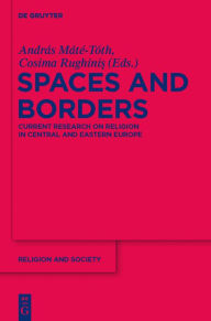 Title: Spaces and Borders: Current Research on Religion in Central and Eastern Europe, Author: András Máté-Tóth