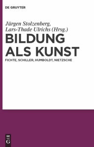 Title: Bildung als Kunst: Fichte, Schiller, Humboldt, Nietzsche / Edition 1, Author: Jürgen Stolzenberg