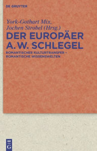 Title: Der Europäer August Wilhelm Schlegel: Romantischer Kulturtransfer - romantische Wissenswelten / Edition 1, Author: York-Gothart Mix