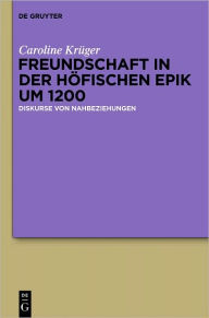 Title: Freundschaft in der hofischen Epik um 1200: Diskurse von Nahbeziehungen, Author: Caroline Kruger
