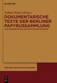 Title: Dokumentarische Texte der Berliner Papyrussammlung aus ptolemäischer und römischer Zeit: Zur Wiedereröffnung des Neuen Museums, Author: Fabian Reiter