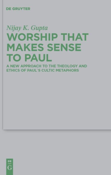 Worship that Makes Sense to Paul: A New Approach the Theology and Ethics of Paul's Cultic Metaphors