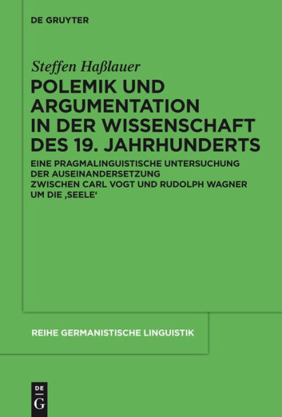 Polemik und Argumentation in der Wissenschaft des 19. Jahrhunderts: Eine pragmalinguistische Untersuchung der Auseinandersetzung zwischen Carl Vogt und Rudolph Wagner um die 'Seele'