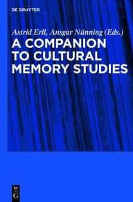 Title: A Companion to Cultural Memory Studies / Edition 1, Author: Astrid Erll