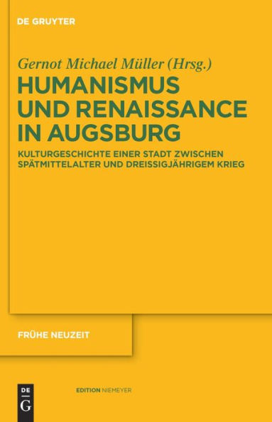 Humanismus und Renaissance in Augsburg: Kulturgeschichte einer Stadt zwischen Spätmittelalter und Dreißigjährigem Krieg