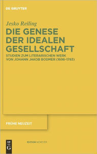 Title: Die Genese der idealen Gesellschaft: Studien zum literarischen Werk von Johann Jakob Bodmer (1698-1783), Author: Jesko Reiling