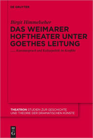 Title: Das Weimarer Hoftheater unter Goethes Leitung: Kunstanspruch und Kulturpolitik im Konflikt, Author: Birgit Himmelseher