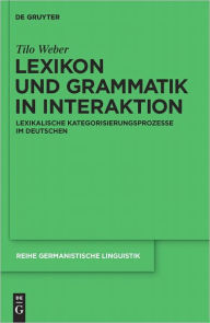 Title: Lexikon und Grammatik in Interaktion: Lexikalische Kategorisierungsprozesse im Deutschen, Author: Tilo Weber