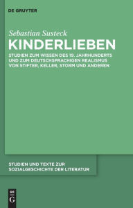 Title: Kinderlieben: Studien zum Wissen des 19. Jahrhunderts und zum deutschsprachigen Realismus von Stifter, Keller, Storm und anderen / Edition 1, Author: Sebastian Susteck