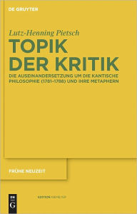 Title: Topik der Kritik: Die Auseinandersetzung um die Kantische Philosophie (1781-1788) und ihre Metaphern, Author: Lutz-Henning Pietsch