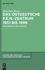Title: Das ostdeutsche P.E.N.-Zentrum 1951 bis 1998: Ein Werkzeug der Diktatur?, Author: Dorothée Bores
