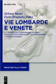 Title: Vie Lombarde e Venete: Circolazione e trasformazione dei saperi letterari nel Sette-Ottocento fra l'Italia settentrionale e l'Europa transalpina, Author: Helmut Meter