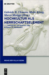Title: Hochkultur als Herrschaftselement: Italienischer und deutscher Adel im langen 19. Jahrhundert, Author: Gabriele B. Clemens
