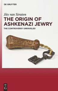 Title: The Origin of Ashkenazi Jewry: The Controversy Unraveled, Author: Jits van Straten