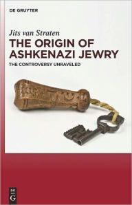 Title: The Origin of Ashkenazi Jewry: The Controversy Unraveled, Author: Jits van Straten