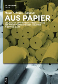 Title: Aus Papier: Eine Kultur- und Wirtschaftsgeschichte der Papier verarbeitenden Industrie in Deutschland, Author: Heinz Schmidt-Bachem