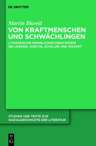 Title: Von Kraftmenschen und Schwächlingen: Literarische Männlichkeitsentwürfe bei Lessing, Goethe, Schiller und Mozart, Author: Martin Blawid