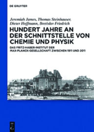 Title: Hundert Jahre an der Schnittstelle von Chemie und Physik: Das Fritz-Haber-Institut der Max-Planck-Gesellschaft zwischen 1911 und 2011, Author: Thomas Steinhauser