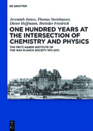 Title: One Hundred Years at the Intersection of Chemistry and Physics: The Fritz Haber Institute of the Max Planck Society 1911-2011, Author: Jeremiah James