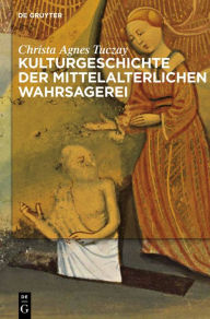 Title: Kulturgeschichte der mittelalterlichen Wahrsagerei, Author: Christa Agnes Tuczay