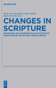 Title: Changes in Scripture: Rewriting and Interpreting Authoritative Traditions in the Second Temple Period, Author: Hanne von Weissenberg
