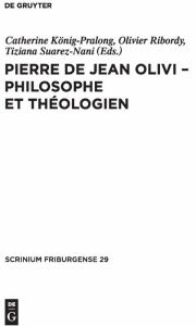 Title: Pierre de Jean Olivi - Philosophe et théologien, Author: Catherine König-Pralong