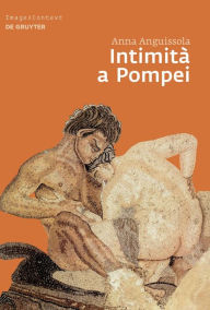 Title: Intimità a Pompei: Riservatezza, condivisione e prestigio negli ambienti ad alcova di Pompei / Edition 1, Author: Anna Anguissola