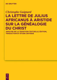 Title: La lettre de Julius Africanus à Aristide sur la généalogie du Christ: Analyse de la tradition textuelle, édition, traduction et étude critique, Author: Christophe Guignard