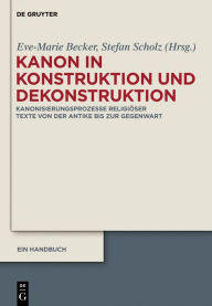 Title: Kanon in Konstruktion und Dekonstruktion: Kanonisierungsprozesse religiöser Texte von der Antike bis zur Gegenwart - Ein Handbuch, Author: Eve-Marie Becker