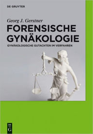 Title: Forensische Gynakologie: Gynakologische Gutachten im Verfahren, Author: Georg J. Gerstner