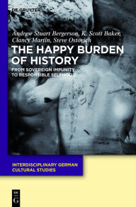 Title: The Happy Burden of History: From Sovereign Impunity to Responsible Selfhood, Author: Andrew S. Bergerson