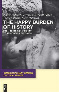 Title: The Happy Burden of History: From Sovereign Impunity to Responsible Selfhood, Author: Andrew S. Bergerson