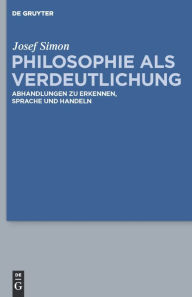 Title: Philosophie als Verdeutlichung: Abhandlungen zu Erkennen, Sprache und Handeln / Edition 1, Author: Josef Simon