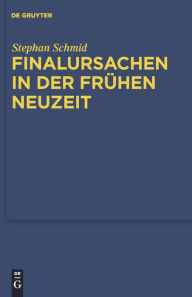 Title: Finalursachen in der frühen Neuzeit: Eine Untersuchung der Transformation teleologischer Erklärungen / Edition 1, Author: Stephan Schmid