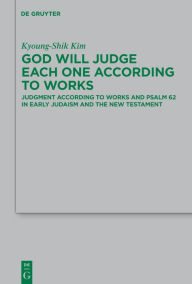 Title: God Will Judge Each One According to Works: Judgment According to Works and Psalm 62 in Early Judaism and the New Testament / Edition 1, Author: Kyoung-Shik Kim