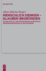 Title: Menschlich denken - Glauben begründen: Blaise Pascal und religionsphilosophische Begründungsmodelle der Moderne, Author: Hans-Martin Rieger