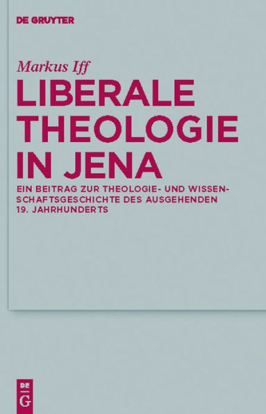 Liberale Theologie in Jena: Ein Beitrag zur Theologie- und Wissenschaftsgeschichte des ausgehenden 19. Jahrhunderts