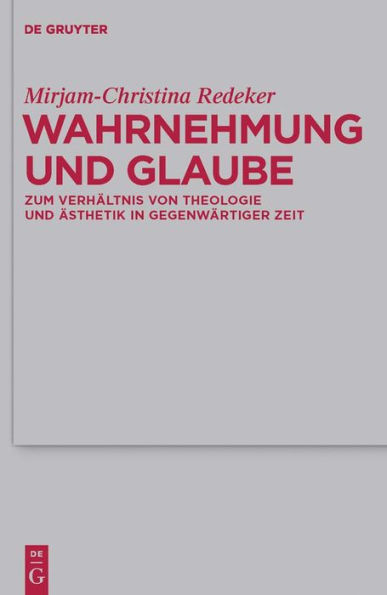 Wahrnehmung und Glaube: Zum Verhältnis von Theologie und Ästhetik in gegenwärtiger Zeit