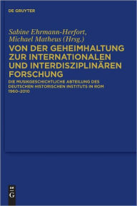 Title: Von der Geheimhaltung zur internationalen und interdisziplinaren Forschung: Die Musikgeschichtliche Abteilung des Deutschen Historischen Instituts in Rom 1960 bis 2010, Author: Sabine Ehrmann-Herfort