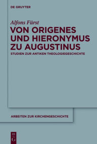 Title: Von Origenes und Hieronymus zu Augustinus: Studien zur antiken Theologiegeschichte, Author: Alfons Fürst