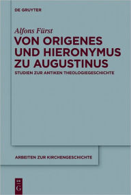 Title: Von Origenes und Hieronymus zu Augustinus: Studien zur antiken Theologiegeschichte, Author: Alfons Furst