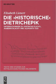 Title: Die 'historische' Dietrichepik: Untersuchungen zu 'Dietrichs Flucht', 'Rabenschlacht', 'Alpharts Tod', Author: Elisabeth Lienert