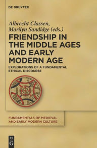 Title: Friendship in the Middle Ages and Early Modern Age: Explorations of a Fundamental Ethical Discourse, Author: Albrecht Classen