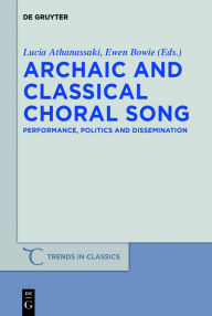 Title: Archaic and Classical Choral Song: Performance, Politics and Dissemination, Author: Lucia Athanassaki