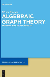 Title: Algebraic Graph Theory: Morphisms, Monoids and Matrices, Author: Ulrich Knauer